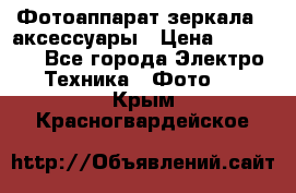 Фотоаппарат зеркала   аксессуары › Цена ­ 45 000 - Все города Электро-Техника » Фото   . Крым,Красногвардейское